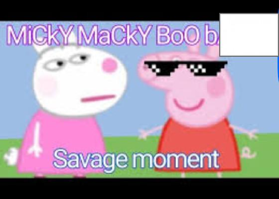 be glad peppa pig is not real because she will sing this: micky macky boo ba boo 1