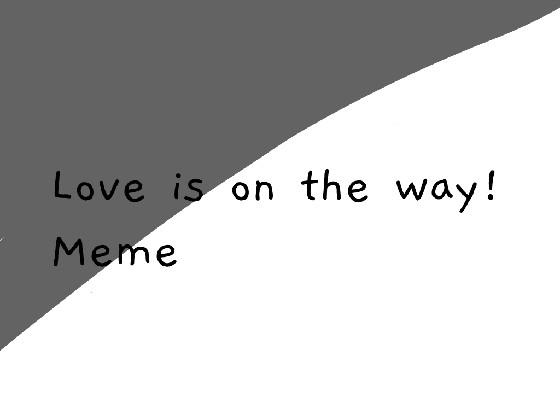 love is on the way || MEME