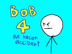 bob 4 the bacon accident 1