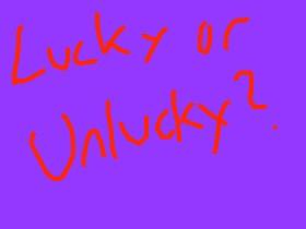 Lucky or Unlucky?