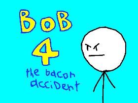 bob 4 the bacon accident 1