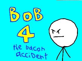 bob 4 the bacon accident 1