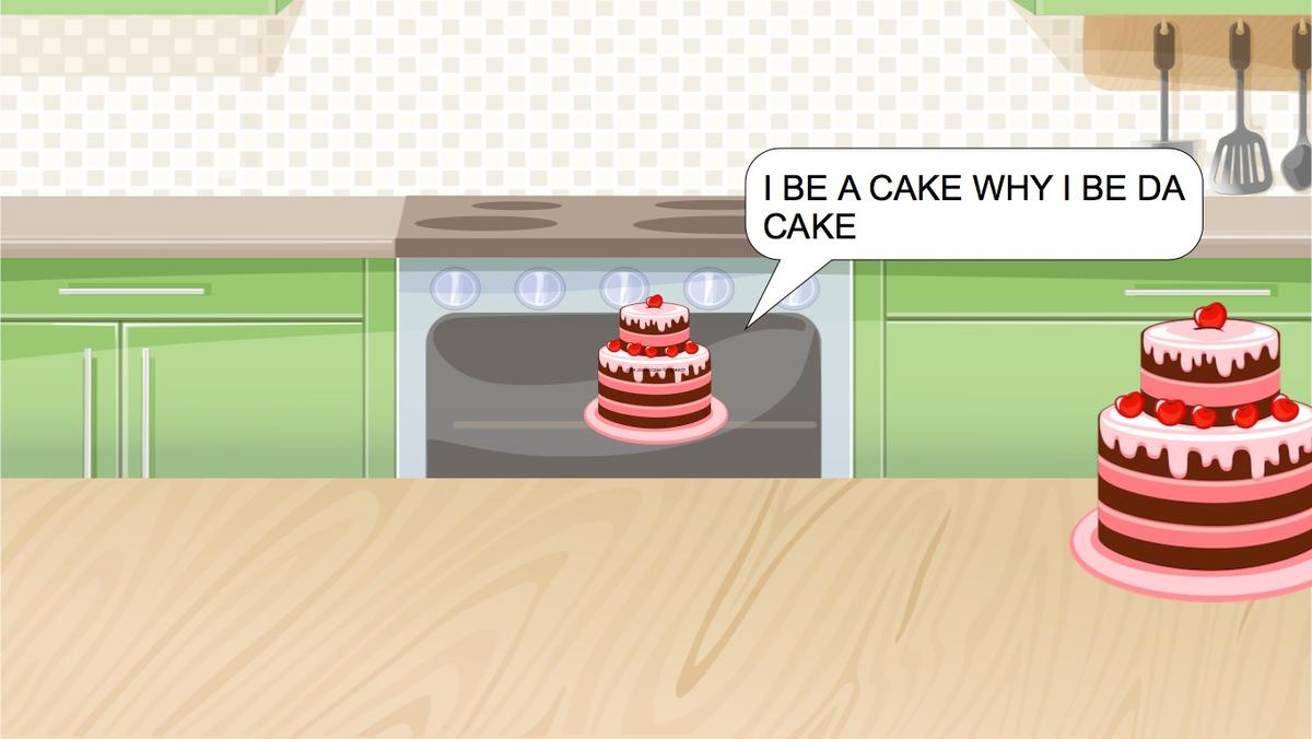 I BE A CAKE WHY I BE DA CAKE