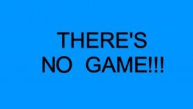 THERE'S NO GAME!!!