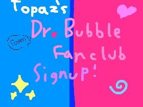 Topaz’s Dr. Bubble Fanclub Signup! ;3 1 1