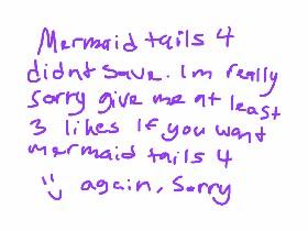 mermaid tails 4 im sorry note