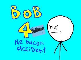 bob 4 the bacon accident 1 1