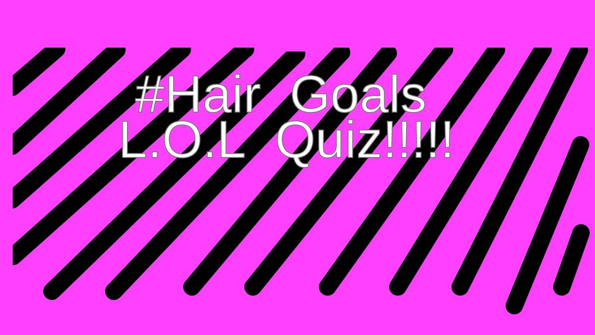 L.O.L #Hair goals quiz yayyy!!!!!