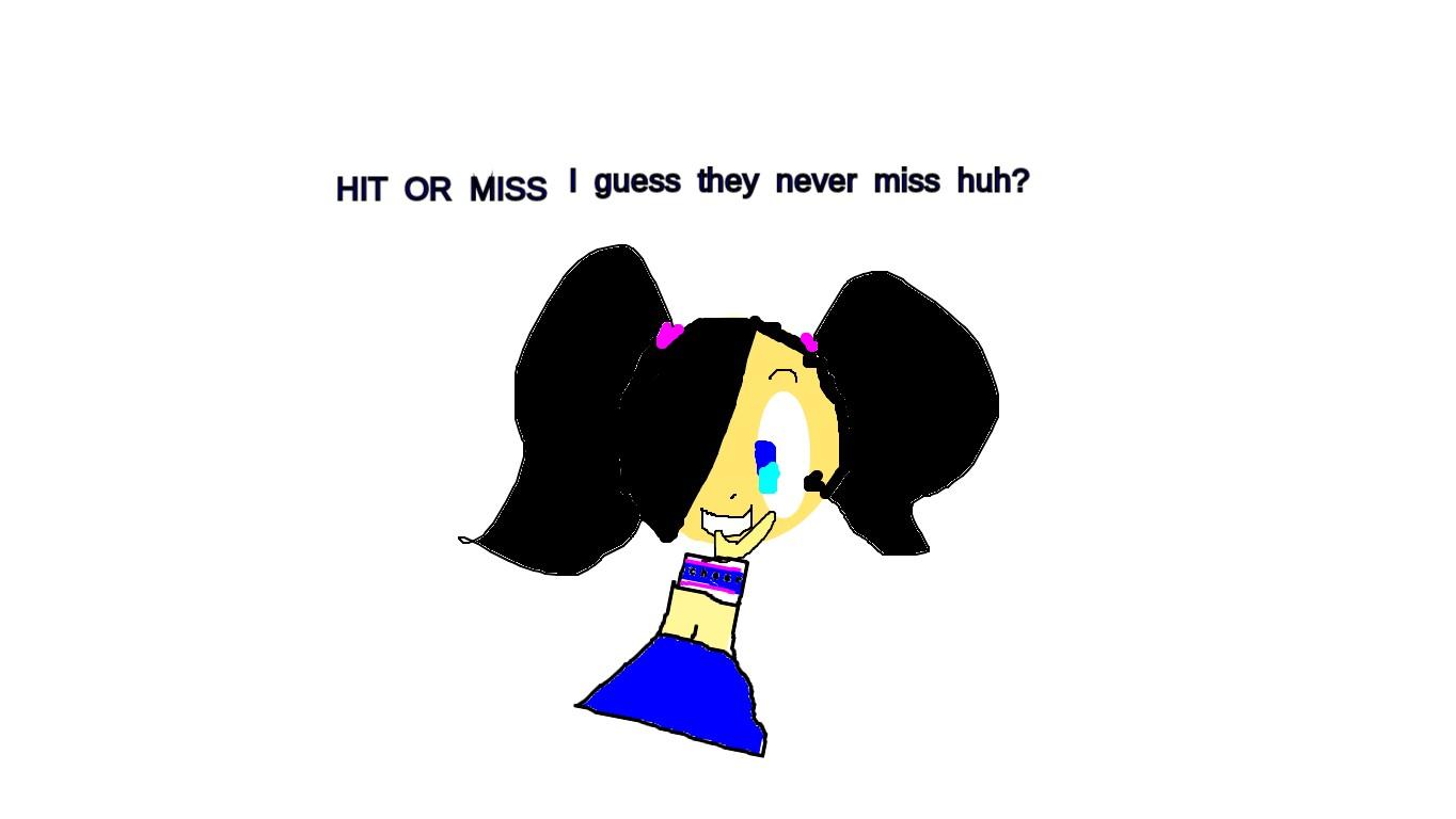 HIT OR MISS?