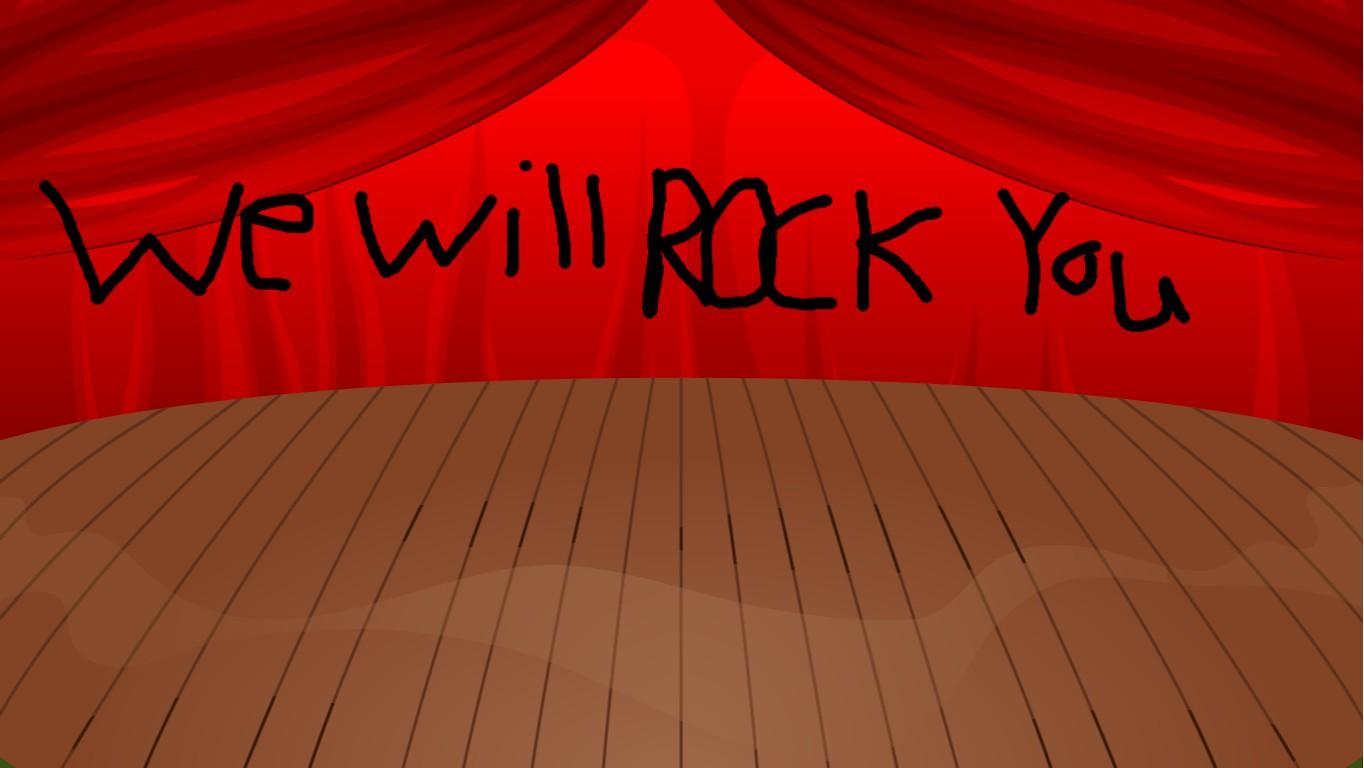 WE WILL ROCK YOU!!