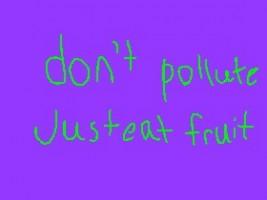 Don’t pollute, just eat fruit