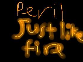 Peril- Just like fire
