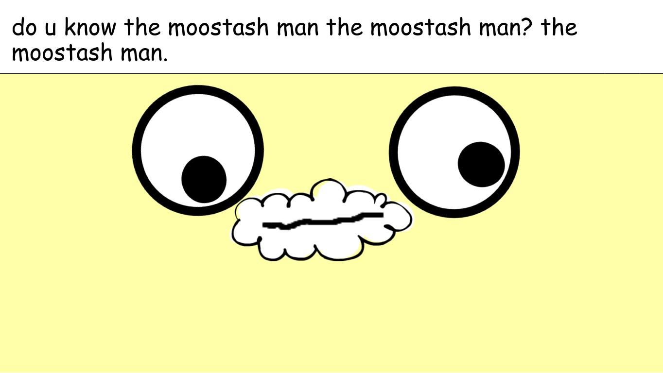Do u know the moostash man?