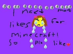 I need more likes for minecraft...plx help
