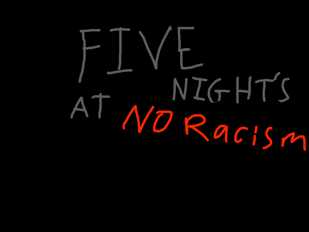 Five nights at no racism