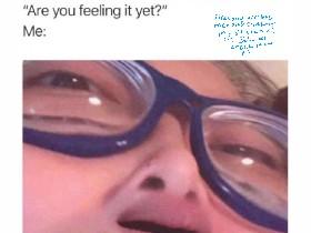 are u felling it yet?
