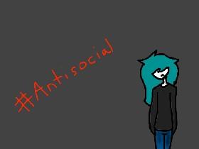 like if ur antisocial