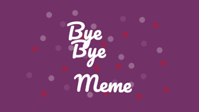 Bye Bye Meme