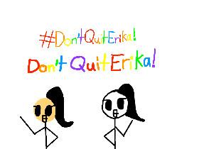 #Don'tQuitErika!