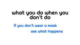 WHAT YOU DO WHEN YOU DON'T DO )  if you don't wear a mask