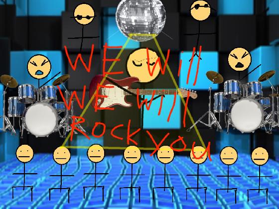 We will rock you FOREVER 1 1
