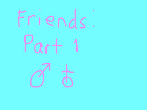 Friends: Part 1