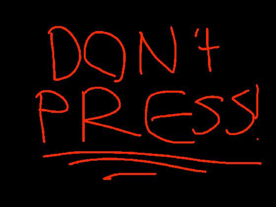 dont press SERIOUSLY