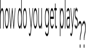 how do you get plays?