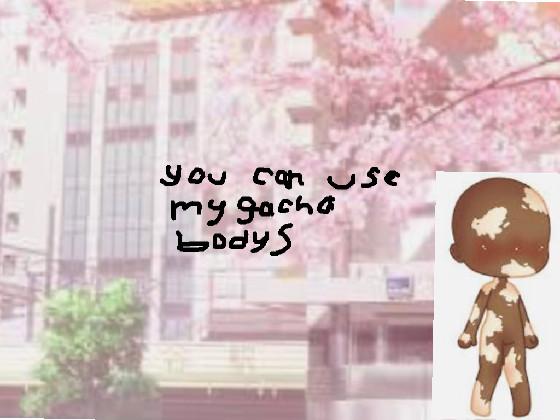 you can use that gacha body🎶