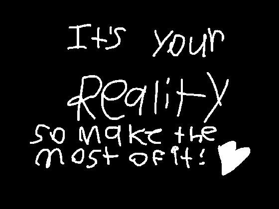 It’s Your Reality!
