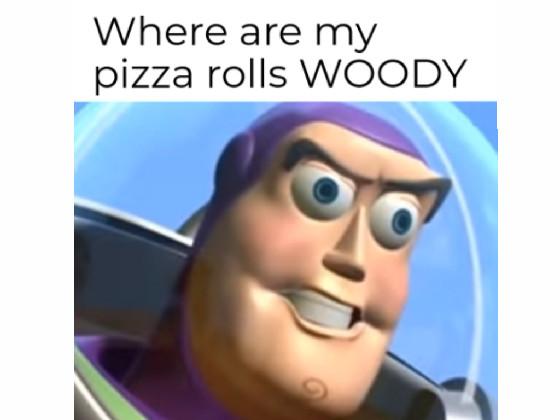 were are my pizza rools woody? 1