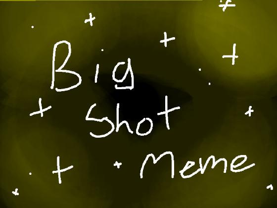 Big Shot [MEME]  1