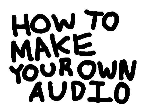 HOW TO MAKE YOUR OWN AUDIO 1