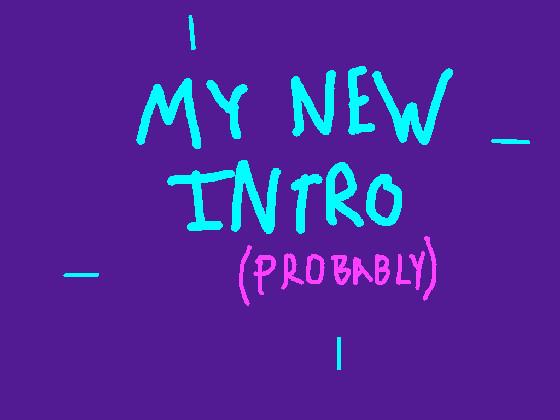 My New Intro (Probably)