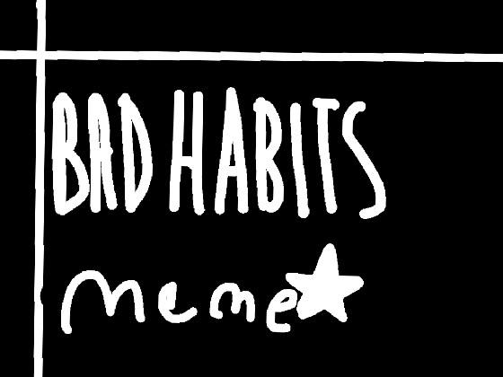 bad habbits meme(my version)