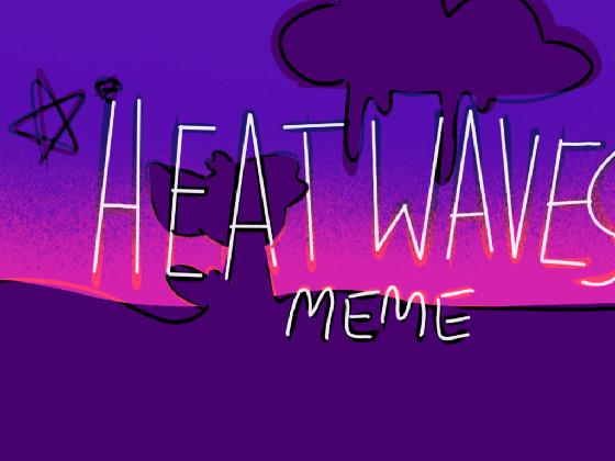 -HEAT WAVES MEME- 1 1 1