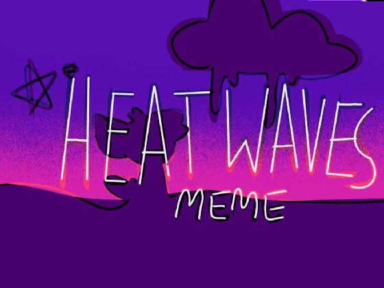-HEAT WAVES MEME- 1 1 1