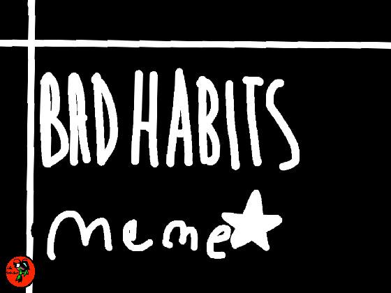 bad habbits meme(my version) 1
