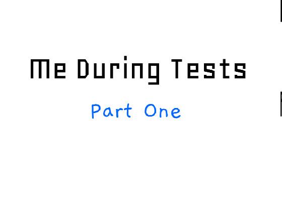 Me During Tests: Part 1
