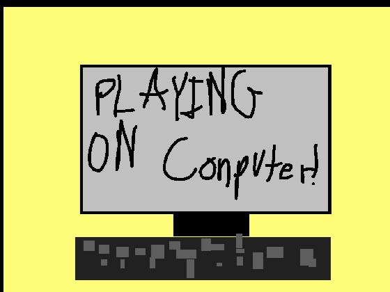 play on a computer! 1