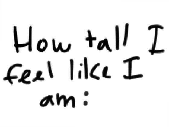 How Tall I Feel Like I Am...
