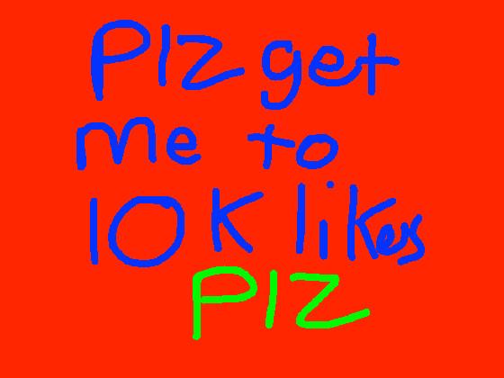 Plz get me to 10k likes plz