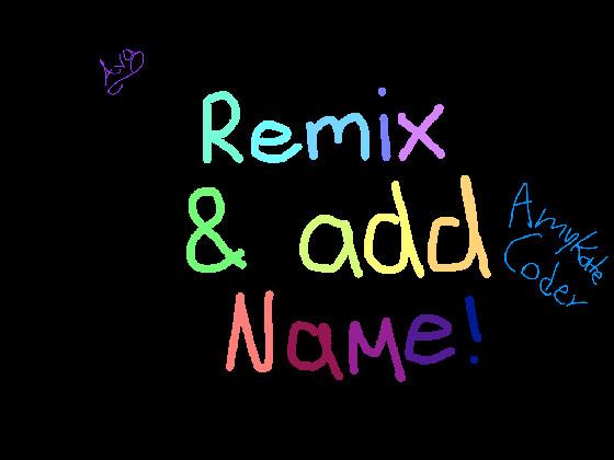 Remix and add your name! 1