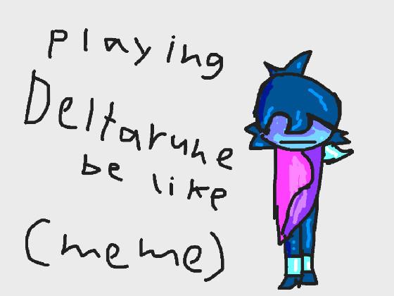 Playing Deltarune be like: