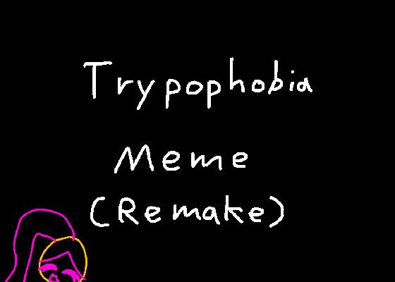 Trypophobia Meme Remake! 1