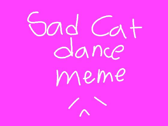 sad cat dance || meme 1 1 1 1