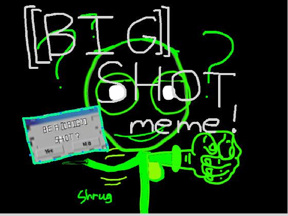 [[BIG]] SHOT? - Meme - copy 1