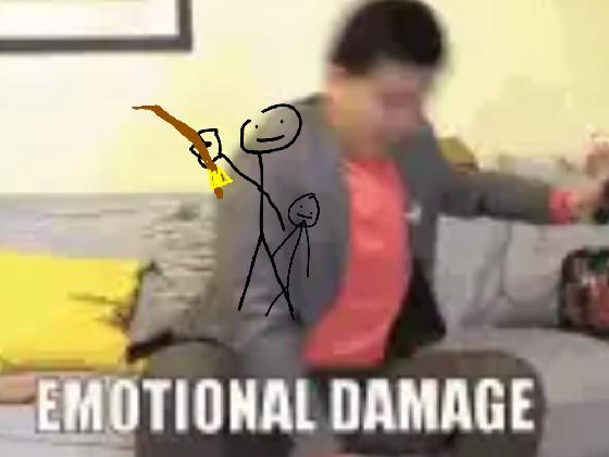 EMOTIONAL DAMAGE!! 1 1 1 1 1