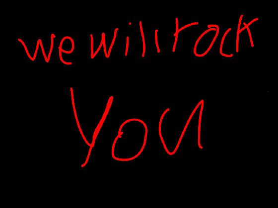 we will rock you!!!!!!!!!!!!!!!!!!!!