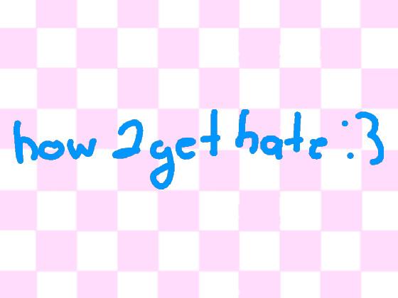 How 2 get hate (JOKE)